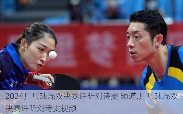 乒乓球混双决赛许昕刘诗雯 频道,乒乓球混双决赛许昕刘诗雯视频