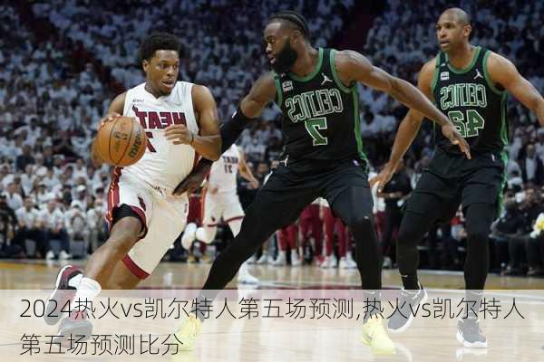 热火vs凯尔特人第五场预测,热火vs凯尔特人第五场预测比分