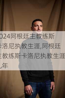 阿根廷主教练斯卡洛尼执教生涯,阿根廷主教练斯卡洛尼执教生涯几年