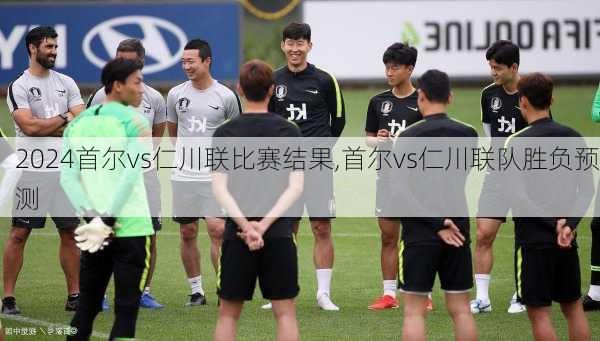 首尔vs仁川联比赛结果,首尔vs仁川联队胜负预测