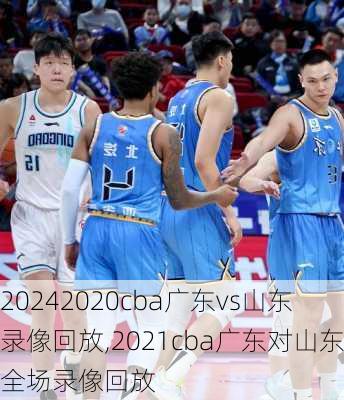 2020cba广东vs山东录像回放,2021cba广东对山东全场录像回放