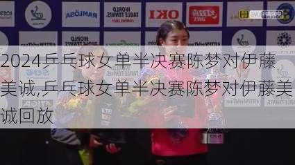 乒乓球女单半决赛陈梦对伊藤美诚,乒乓球女单半决赛陈梦对伊藤美诚回放
