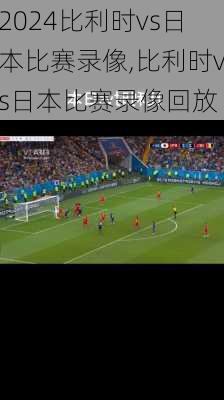 比利时vs日本比赛录像,比利时vs日本比赛录像回放