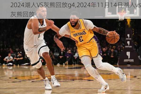 湖人VS灰熊回放g4,2024年11月14日湖人vs灰熊回放