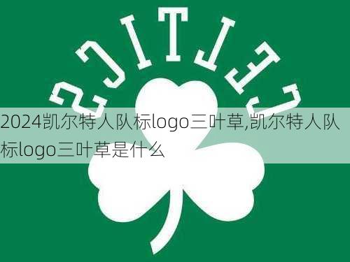凯尔特人队标logo三叶草,凯尔特人队标logo三叶草是什么