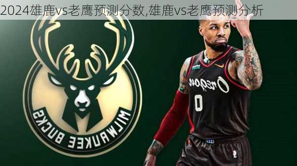 雄鹿vs老鹰预测分数,雄鹿vs老鹰预测分析