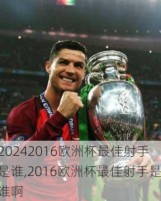 2016欧洲杯最佳射手是谁,2016欧洲杯最佳射手是谁啊