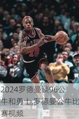 罗德曼谈96公牛和勇士,罗德曼公牛比赛视频