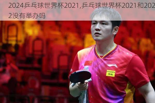 乒乓球世界杯2021,乒乓球世界杯2021和2022没有举办吗