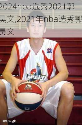 nba选秀2021郭昊文,2021年nba选秀郭昊文