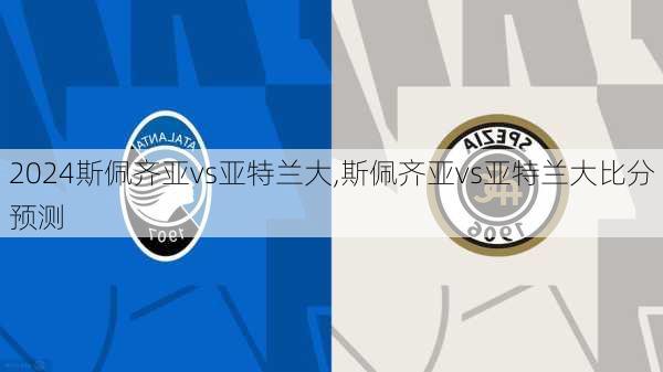 斯佩齐亚vs亚特兰大,斯佩齐亚vs亚特兰大比分预测