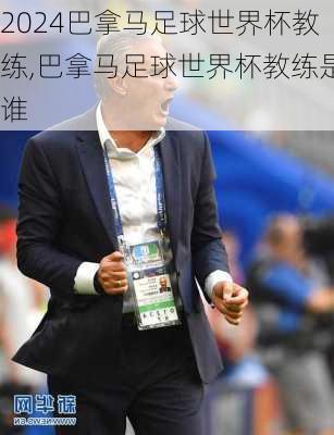 巴拿马足球世界杯教练,巴拿马足球世界杯教练是谁