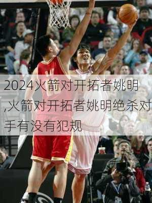 火箭对开拓者姚明,火箭对开拓者姚明绝杀对手有没有犯规