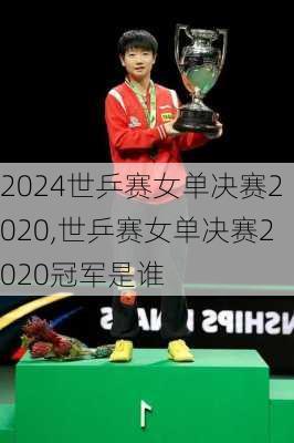 世乒赛女单决赛2020,世乒赛女单决赛2020冠军是谁