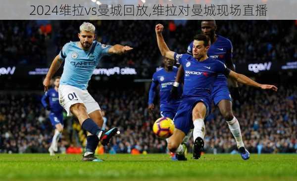 维拉vs曼城回放,维拉对曼城现场直播