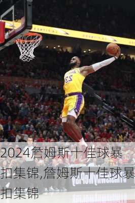 詹姆斯十佳球暴扣集锦,詹姆斯十佳球暴扣集锦