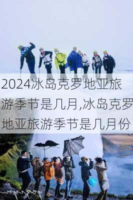 冰岛克罗地亚旅游季节是几月,冰岛克罗地亚旅游季节是几月份