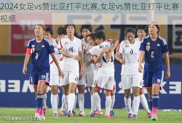 女足vs赞比亚打平比赛,女足vs赞比亚打平比赛视频