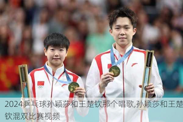 乒乓球孙颖莎和王楚钦那个唱歌,孙颖莎和王楚钦混双比赛视频
