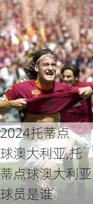 托蒂点球澳大利亚,托蒂点球澳大利亚球员是谁
