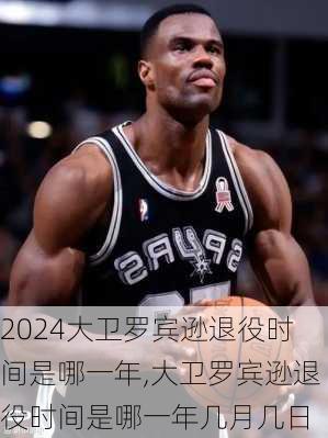 大卫罗宾逊退役时间是哪一年,大卫罗宾逊退役时间是哪一年几月几日