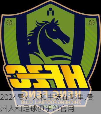 贵州人和主场在哪里,贵州人和足球俱乐部官网