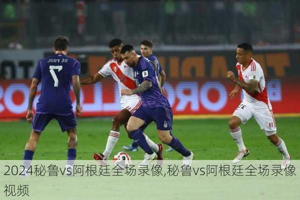 秘鲁vs阿根廷全场录像,秘鲁vs阿根廷全场录像视频