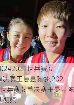 2021世乒赛女单决赛王曼昱陈梦,2021世乒赛女单决赛王曼昱陈梦视频