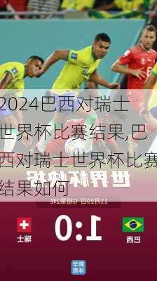 巴西对瑞士世界杯比赛结果,巴西对瑞士世界杯比赛结果如何
