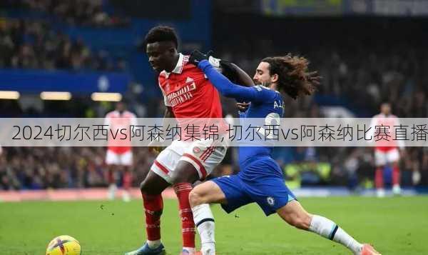 切尔西vs阿森纳集锦,切尔西vs阿森纳比赛直播