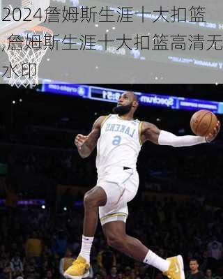 詹姆斯生涯十大扣篮,詹姆斯生涯十大扣篮高清无水印