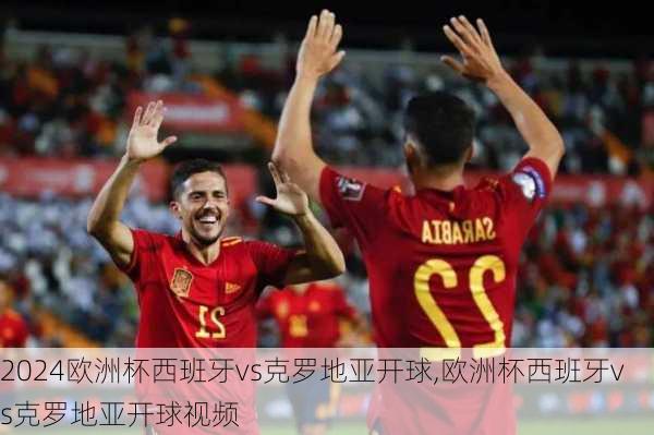 欧洲杯西班牙vs克罗地亚开球,欧洲杯西班牙vs克罗地亚开球视频
