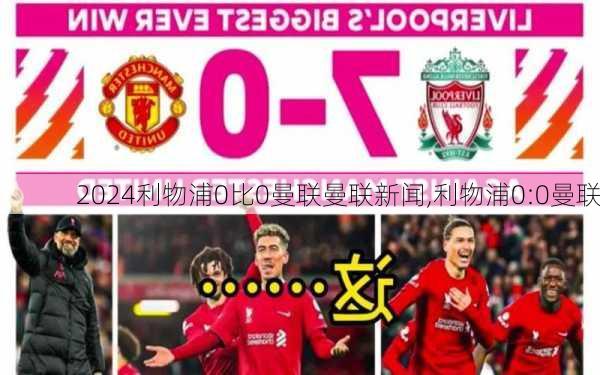 利物浦0比0曼联曼联新闻,利物浦0:0曼联