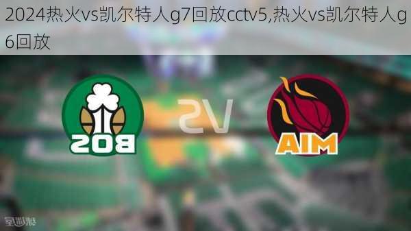 热火vs凯尔特人g7回放cctv5,热火vs凯尔特人g6回放