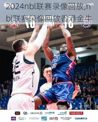 nbl联赛录像回放,nbl联赛录像回放香港金牛