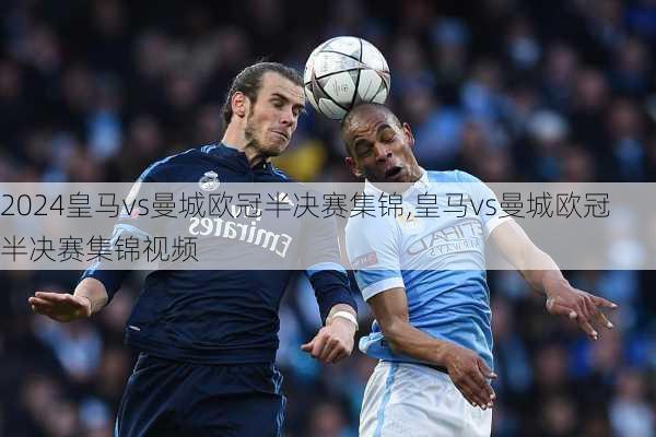 皇马vs曼城欧冠半决赛集锦,皇马vs曼城欧冠半决赛集锦视频