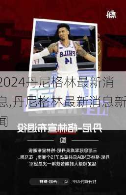 丹尼格林最新消息,丹尼格林最新消息新闻