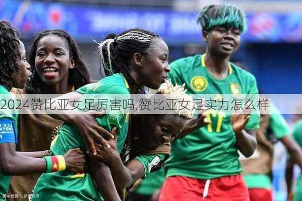 赞比亚女足厉害吗,赞比亚女足实力怎么样
