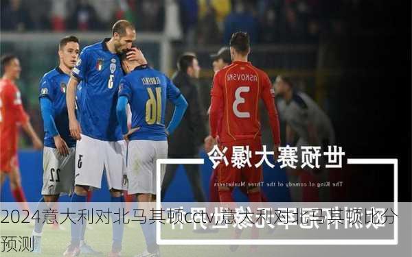 意大利对北马其顿cctv,意大利对北马其顿比分预测