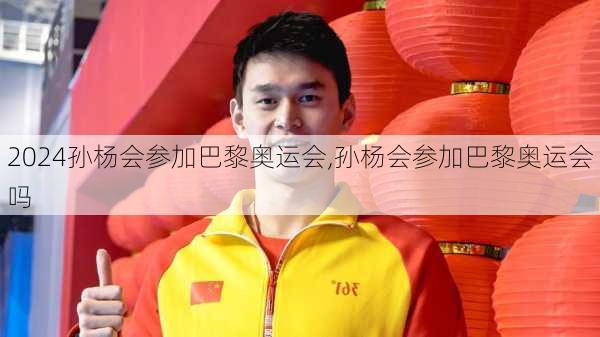 孙杨会参加巴黎奥运会,孙杨会参加巴黎奥运会吗