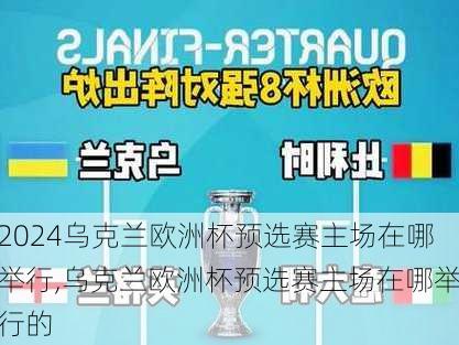 乌克兰欧洲杯预选赛主场在哪举行,乌克兰欧洲杯预选赛主场在哪举行的