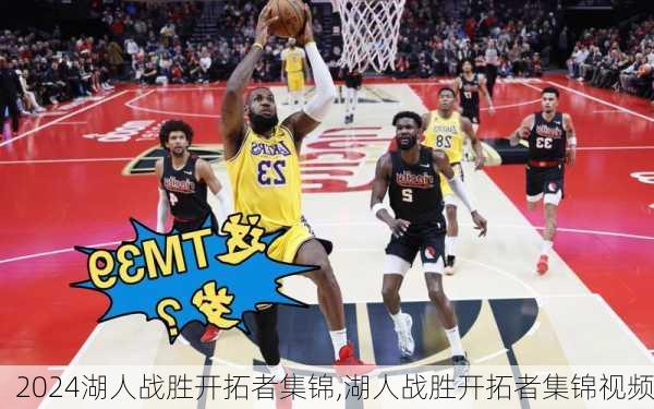 湖人战胜开拓者集锦,湖人战胜开拓者集锦视频