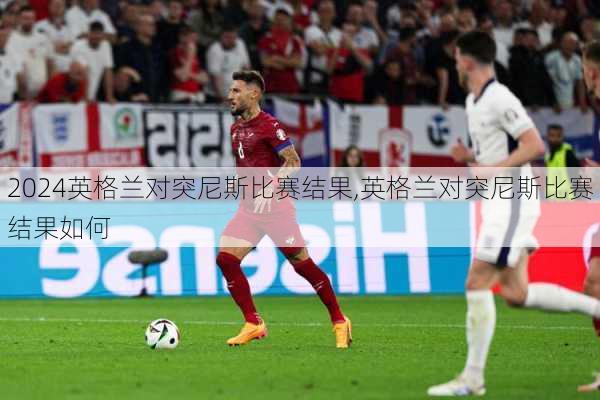 英格兰对突尼斯比赛结果,英格兰对突尼斯比赛结果如何