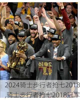 骑士步行者抢七2018,骑士步行者抢七2018冠军