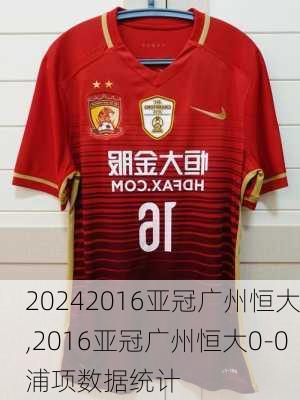 2016亚冠广州恒大,2016亚冠广州恒大0-0浦项数据统计