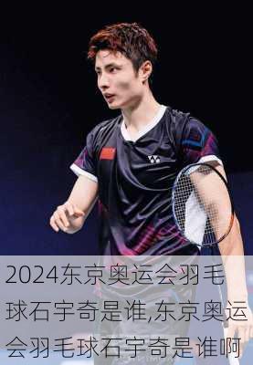 东京奥运会羽毛球石宇奇是谁,东京奥运会羽毛球石宇奇是谁啊
