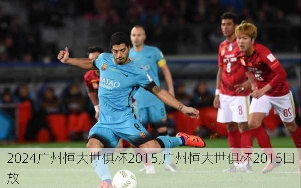 广州恒大世俱杯2015,广州恒大世俱杯2015回放