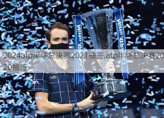 atp年终总决赛2021抽签,atp年终总决赛2020抽签