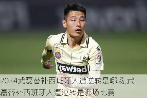 武磊替补西班牙人遭逆转是哪场,武磊替补西班牙人遭逆转是哪场比赛