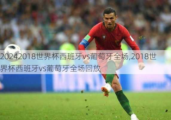 2018世界杯西班牙vs葡萄牙全场,2018世界杯西班牙vs葡萄牙全场回放